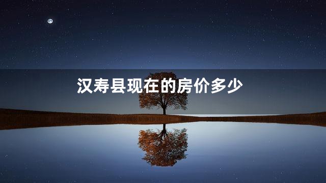 汉寿县现在的房价多少