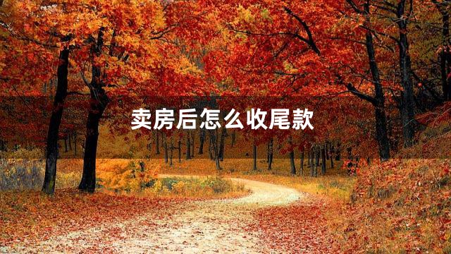 卖房后怎么收尾款