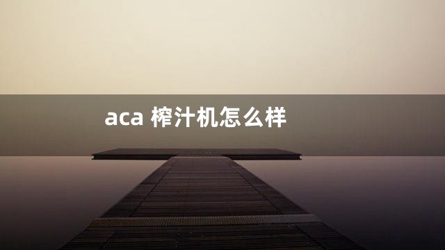 aca 榨汁机怎么样