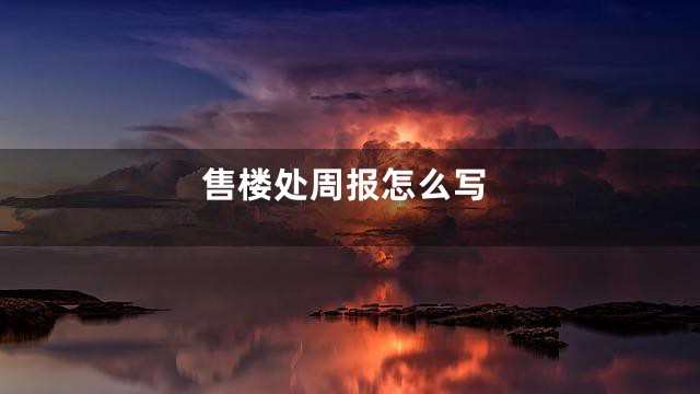 售楼处周报怎么写