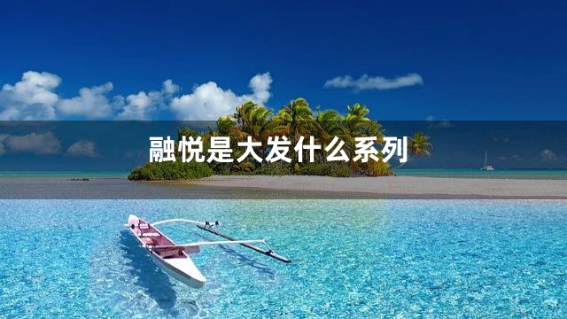 融悦是大发什么系列