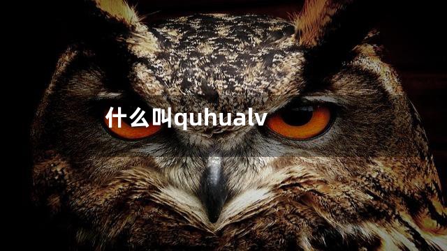 什么叫quhualv