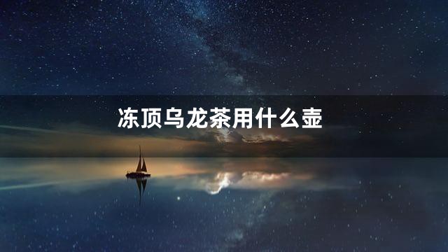冻顶乌龙茶用什么壶