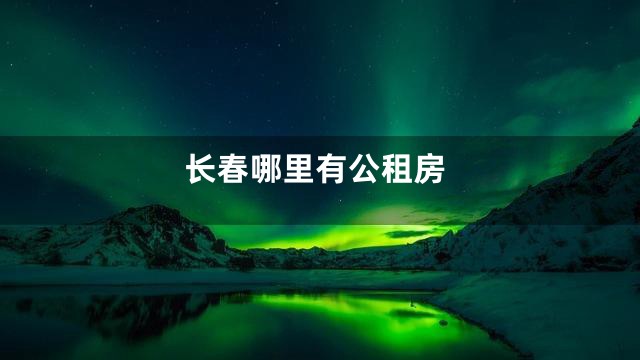 长春哪里有公租房