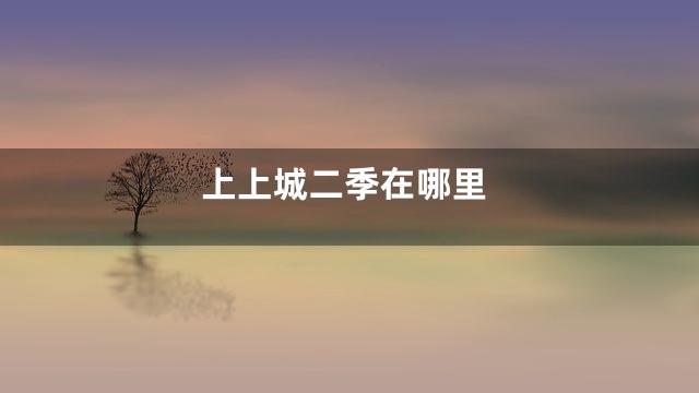 上上城二季在哪里