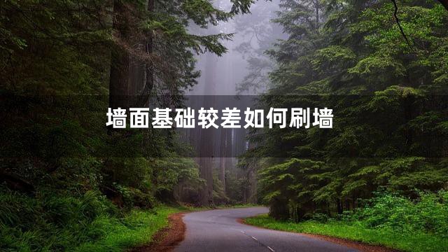 墙面基础较差如何刷墙