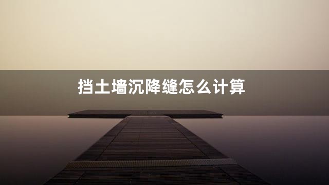 挡土墙沉降缝怎么计算