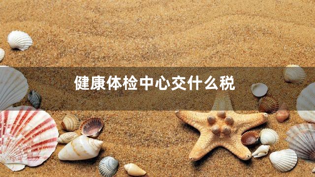 健康体检中心交什么税