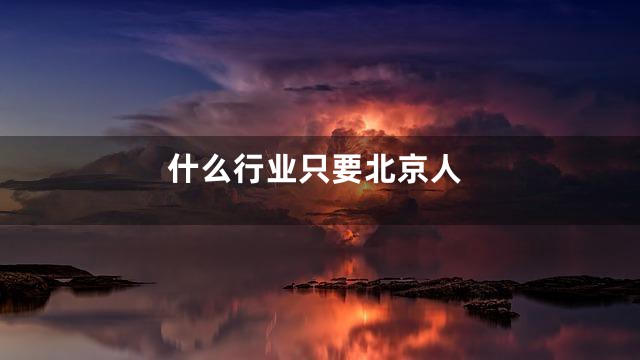 什么行业只要北京人