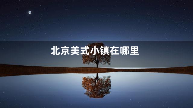 北京美式小镇在哪里