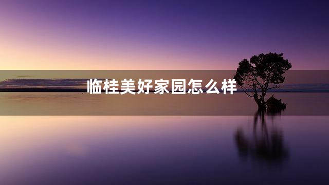 临桂美好家园怎么样