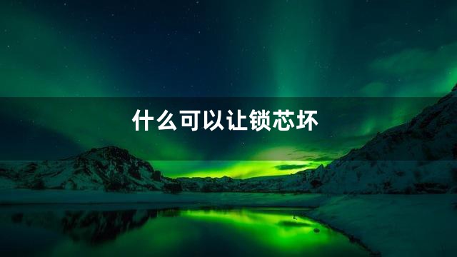 什么可以让锁芯坏