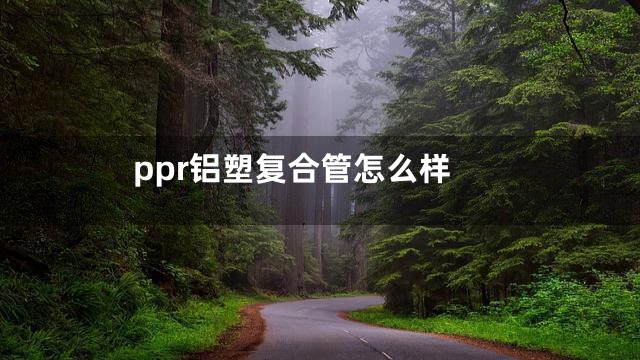 ppr铝塑复合管怎么样