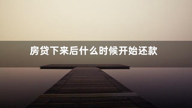 房贷下来后什么时候开始还款