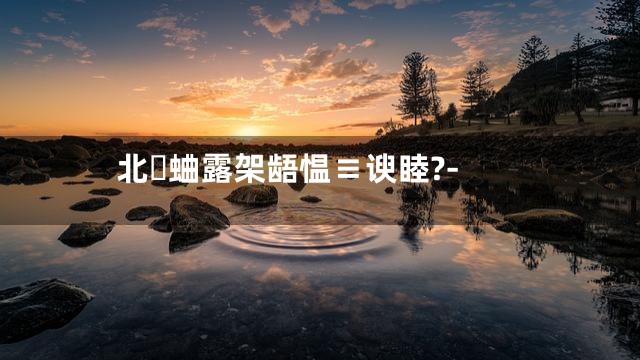 北蛐露架龉愠≡谀睦?-