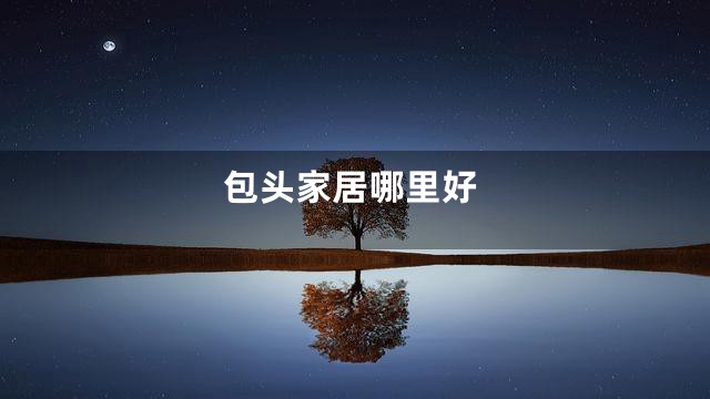包头家居哪里好