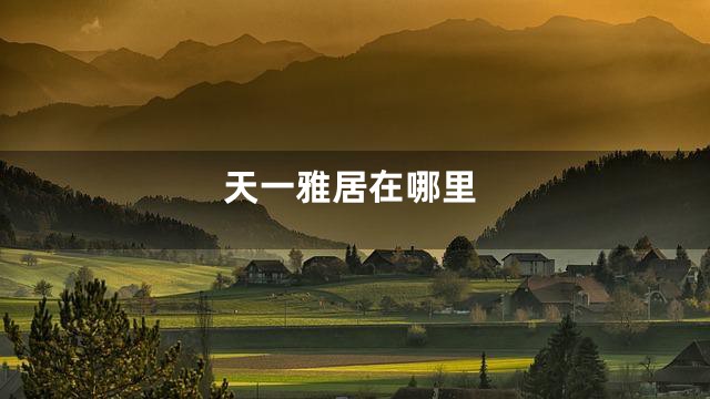 天一雅居在哪里