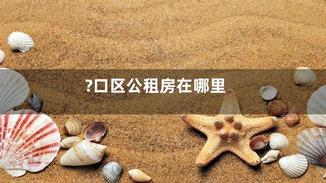 ?口区公租房在哪里