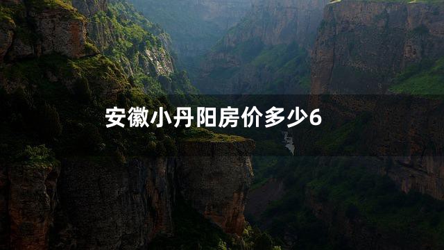 安徽小丹阳房价多少6