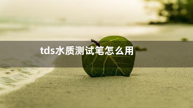 tds水质测试笔怎么用
