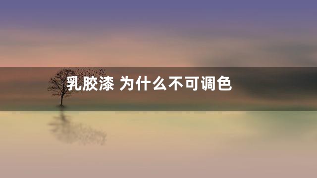 乳胶漆 为什么不可调色