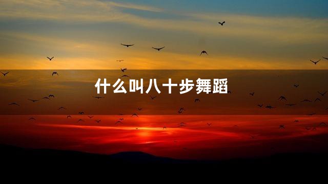 什么叫八十步舞蹈