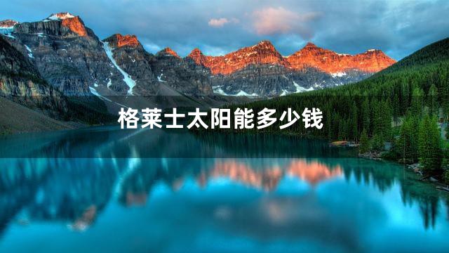 格莱士太阳能多少钱