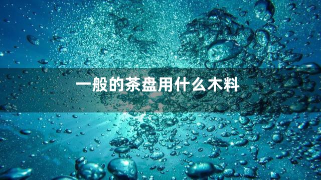 一般的茶盘用什么木料