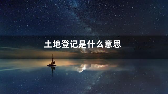 土地登记是什么意思