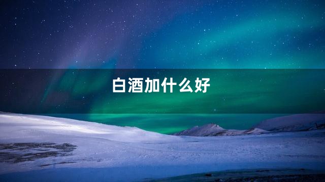 白酒加什么好