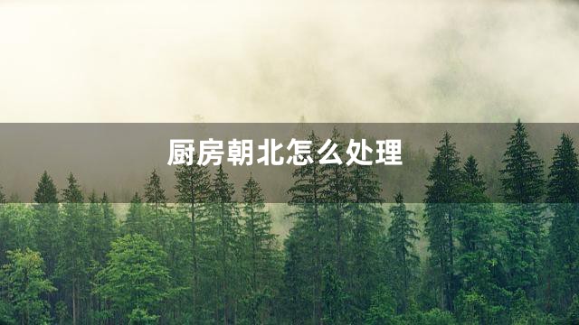 厨房朝北怎么处理