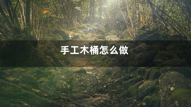 手工木桶怎么做