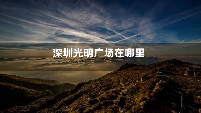 深圳光明广场在哪里