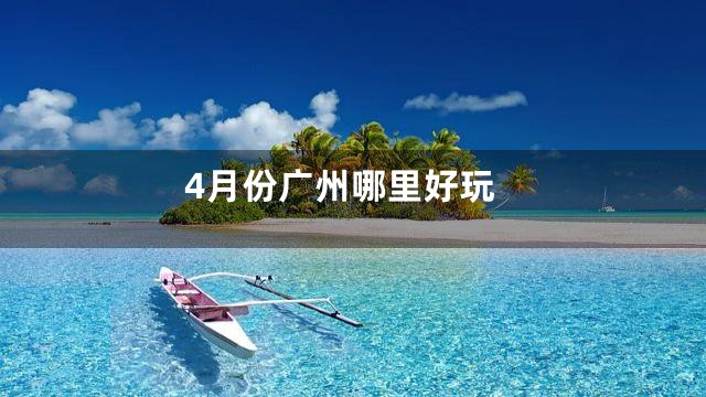 4月份广州哪里好玩