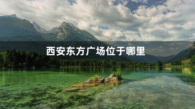 西安东方广场位于哪里