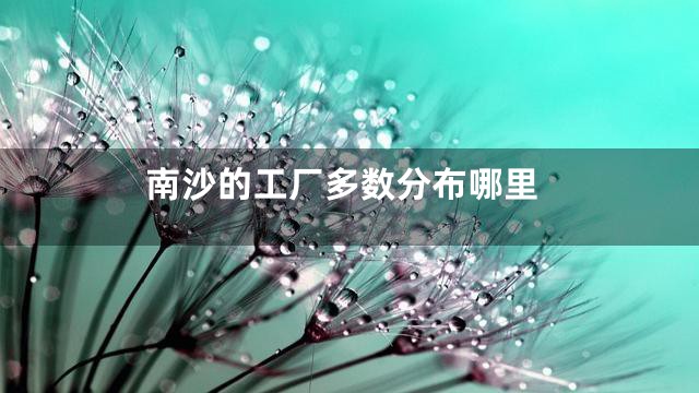 南沙的工厂多数分布哪里