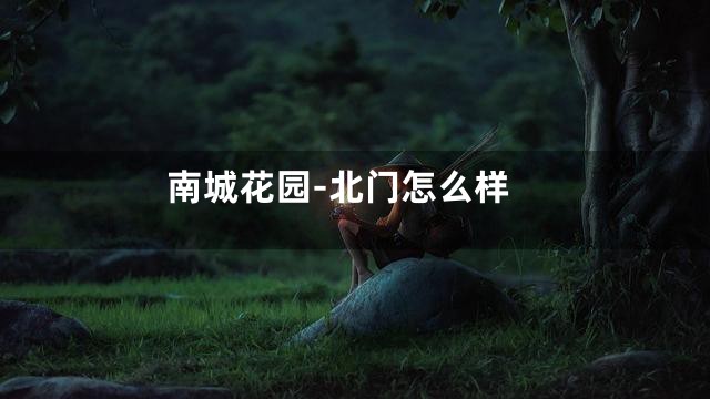 南城花园-北门怎么样