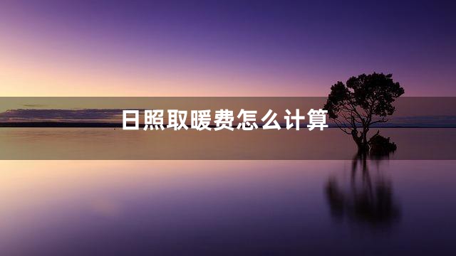 日照取暖费怎么计算