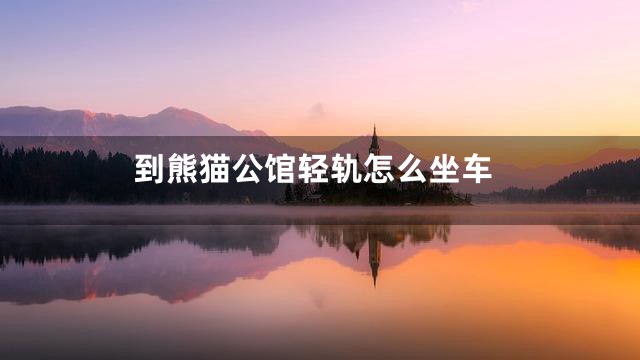 到熊猫公馆轻轨怎么坐车