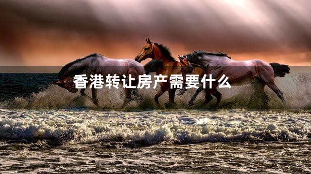 香港转让房产需要什么