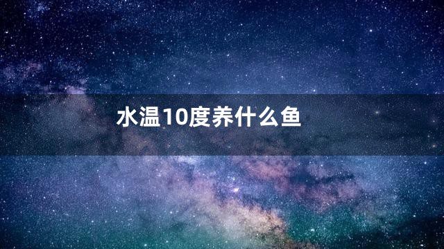 水温10度养什么鱼