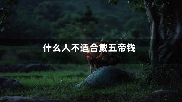 什么人不适合戴五帝钱