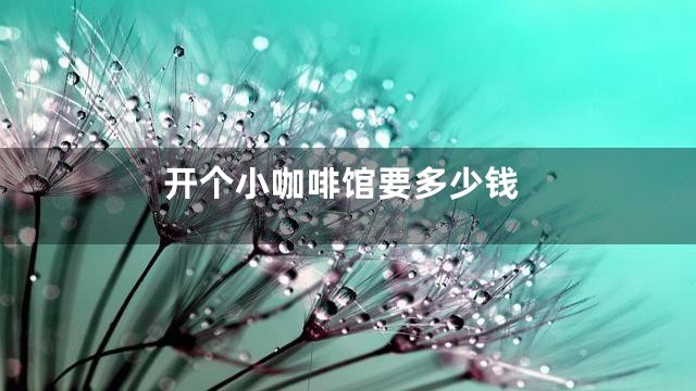 开个小咖啡馆要多少钱