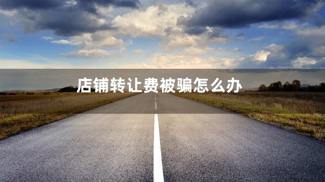店铺转让费被骗怎么办