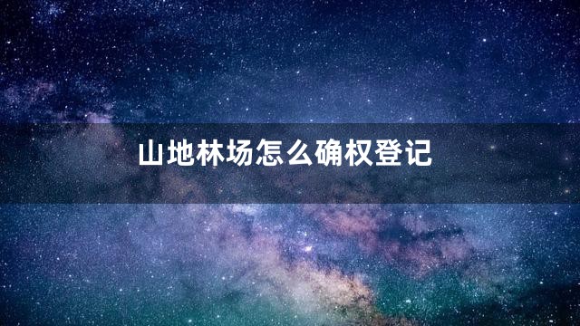 山地林场怎么确权登记