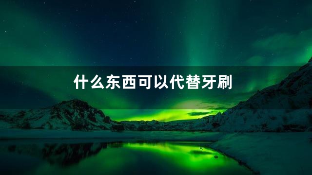 什么东西可以代替牙刷