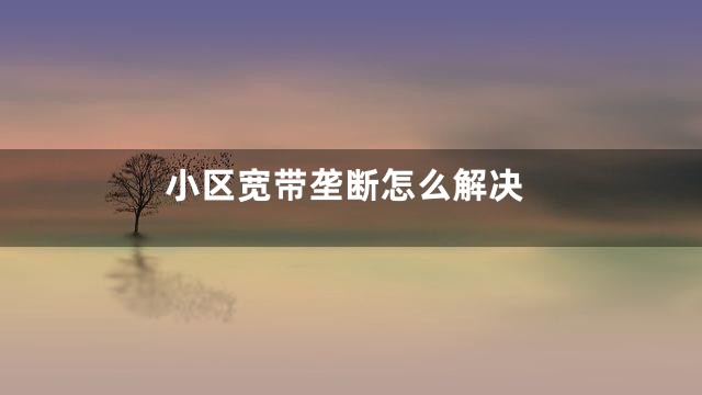 小区宽带垄断怎么解决