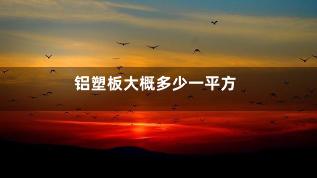 铝塑板大概多少一平方