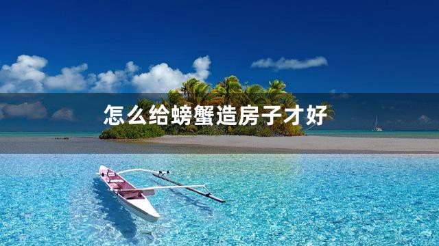 怎么给螃蟹造房子才好