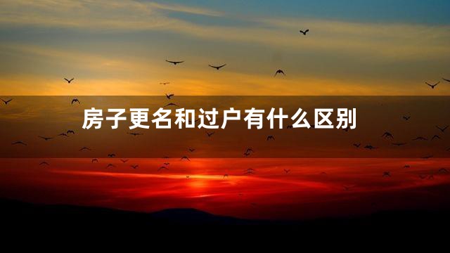 房子更名和过户有什么区别